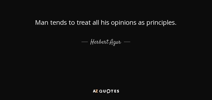 Man tends to treat all his opinions as principles. - Herbert Agar