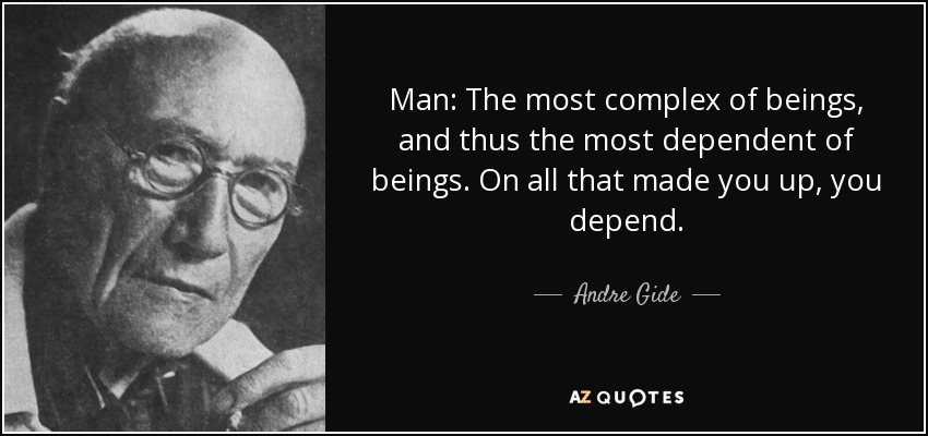 Man: The most complex of beings, and thus the most dependent of beings. On all that made you up, you depend. - Andre Gide