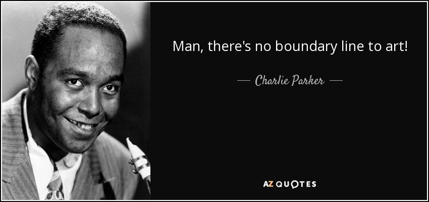 Man, there's no boundary line to art! - Charlie Parker