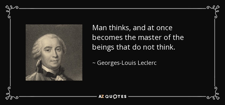 Man thinks, and at once becomes the master of the beings that do not think. - Georges-Louis Leclerc, Comte de Buffon