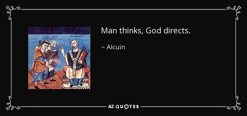 Man thinks, God directs. - Alcuin
