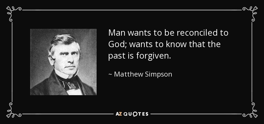 Man wants to be reconciled to God; wants to know that the past is forgiven. - Matthew Simpson