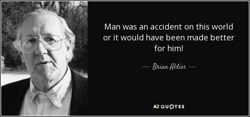 Man was an accident on this world or it would have been made better for him! - Brian Aldiss