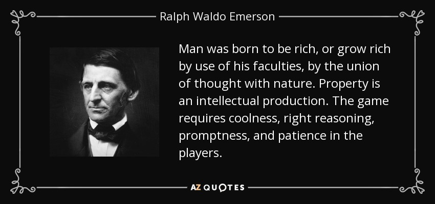 Man was born to be rich, or grow rich by use of his faculties, by the union of thought with nature. Property is an intellectual production. The game requires coolness, right reasoning, promptness, and patience in the players. - Ralph Waldo Emerson