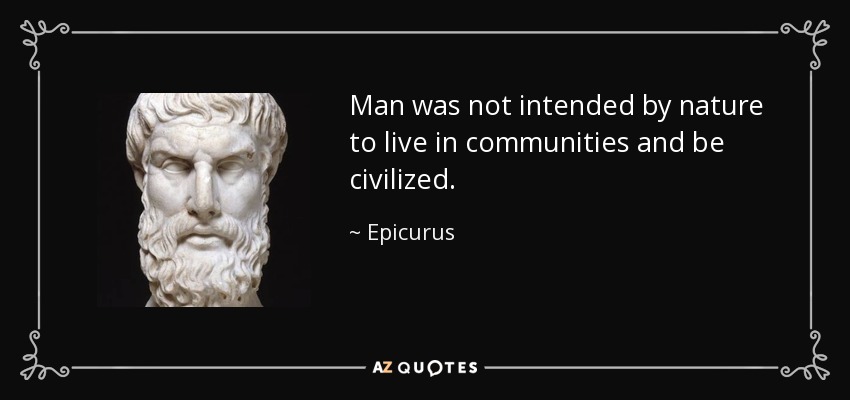 Man was not intended by nature to live in communities and be civilized. - Epicurus