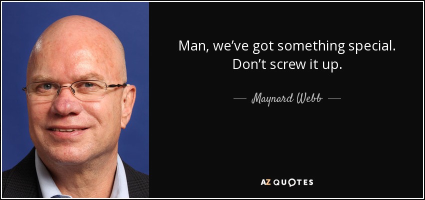 Man, we’ve got something special. Don’t screw it up. - Maynard Webb