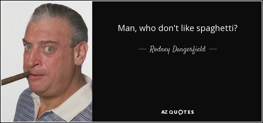 Man, who don't like spaghetti? - Rodney Dangerfield
