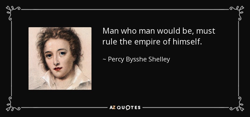 Man who man would be, must rule the empire of himself. - Percy Bysshe Shelley