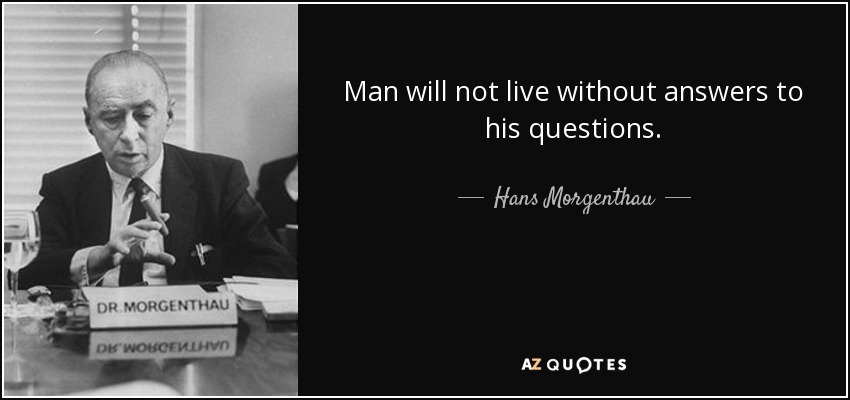Man will not live without answers to his questions. - Hans Morgenthau
