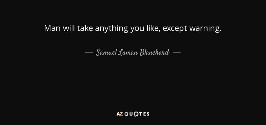 Man will take anything you like, except warning. - Samuel Laman Blanchard