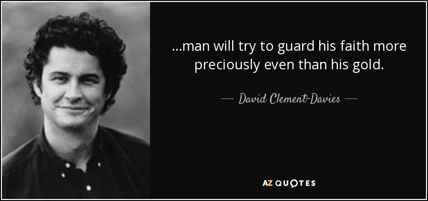 ...man will try to guard his faith more preciously even than his gold. - David Clement-Davies