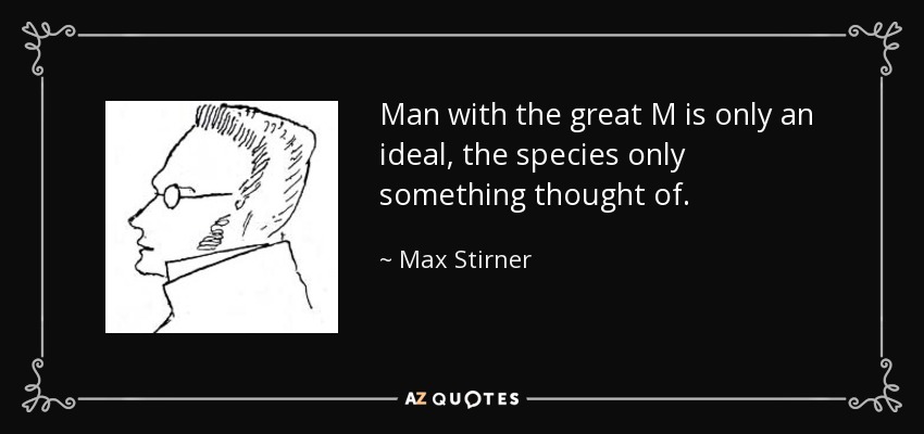 Man with the great M is only an ideal, the species only something thought of. - Max Stirner