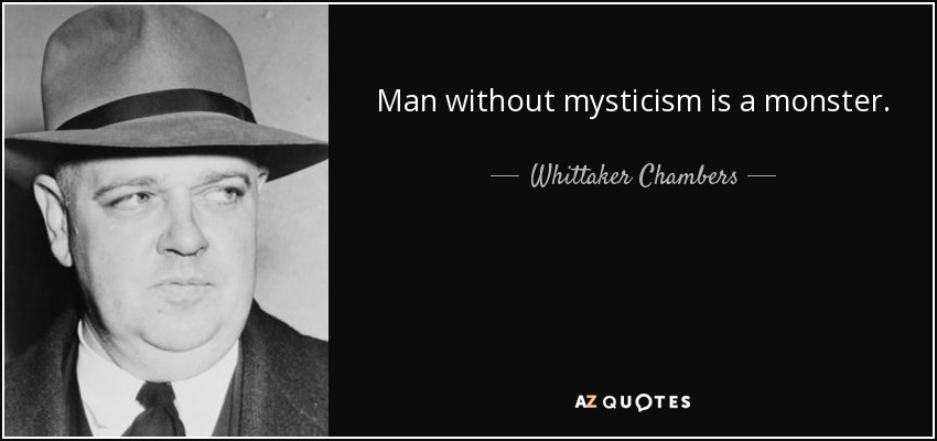 Man without mysticism is a monster. - Whittaker Chambers