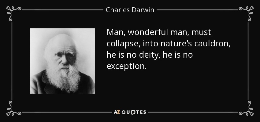 Man, wonderful man, must collapse, into nature's cauldron, he is no deity, he is no exception. - Charles Darwin