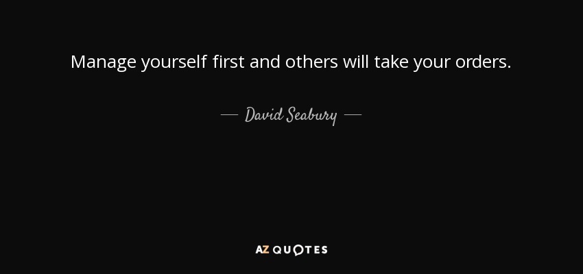 Manage yourself first and others will take your orders. - David Seabury