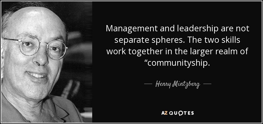 Management and leadership are not separate spheres. The two skills work together in the larger realm of “communityship. - Henry Mintzberg