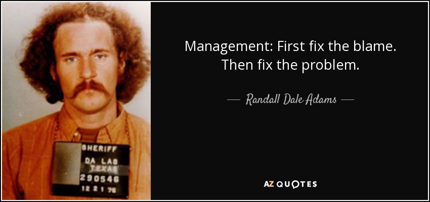 Management: First fix the blame. Then fix the problem. - Randall Dale Adams