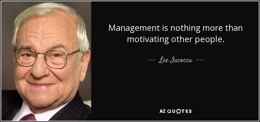 Management is nothing more than motivating other people. - Lee Iacocca