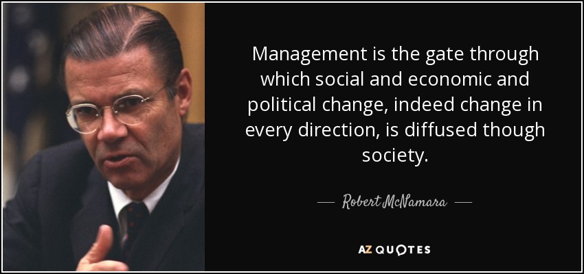 Management is the gate through which social and economic and political change, indeed change in every direction, is diffused though society. - Robert McNamara