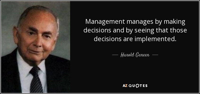 Management manages by making decisions and by seeing that those decisions are implemented. - Harold Geneen