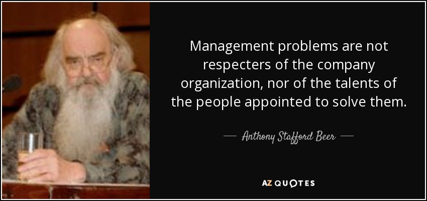 Management problems are not respecters of the company organization, nor of the talents of the people appointed to solve them. - Anthony Stafford Beer