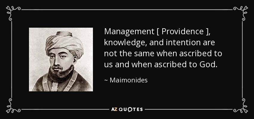 Management [ Providence ], knowledge, and intention are not the same when ascribed to us and when ascribed to God. - Maimonides