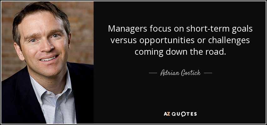 Managers focus on short-term goals versus opportunities or challenges coming down the road. - Adrian Gostick