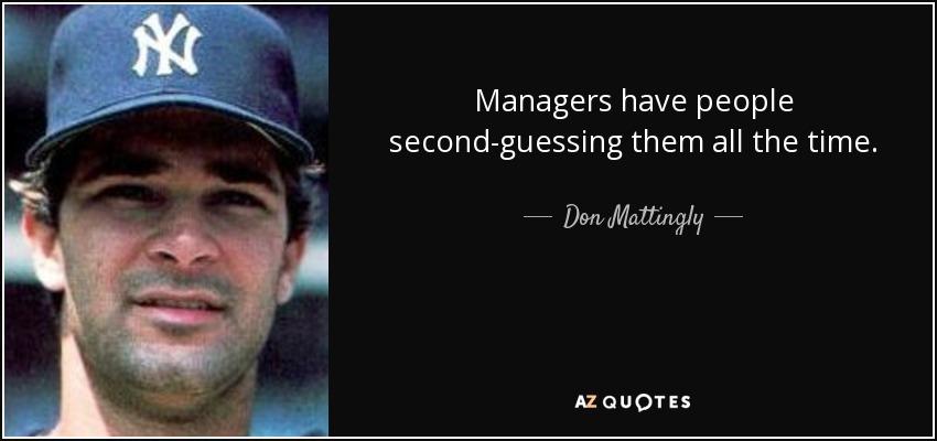 Managers have people second-guessing them all the time. - Don Mattingly