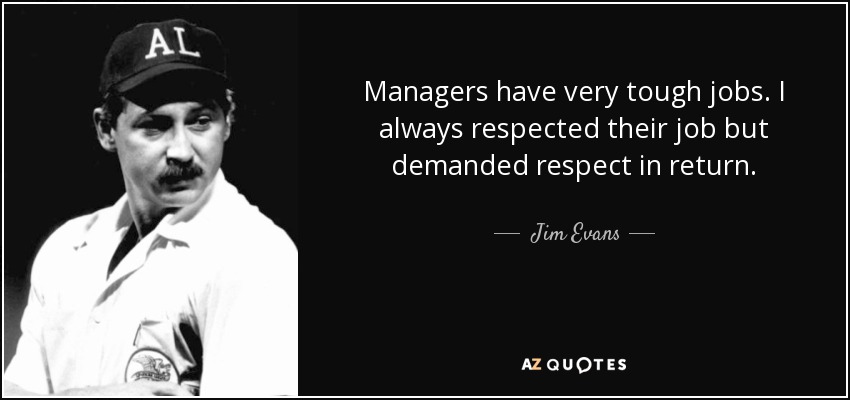 Managers have very tough jobs. I always respected their job but demanded respect in return. - Jim Evans
