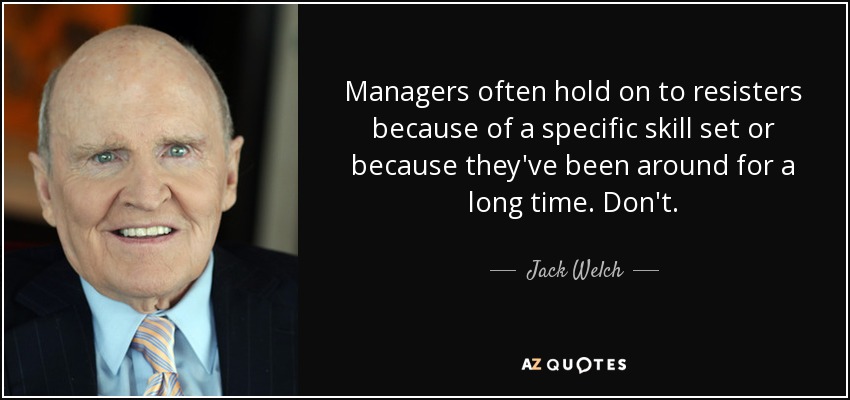Managers often hold on to resisters because of a specific skill set or because they've been around for a long time. Don't. - Jack Welch