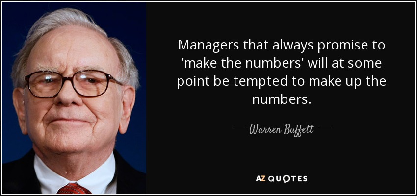 Managers that always promise to 'make the numbers' will at some point be tempted to make up the numbers. - Warren Buffett
