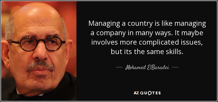 Managing a country is like managing a company in many ways. It maybe involves more complicated issues, but its the same skills. - Mohamed ElBaradei