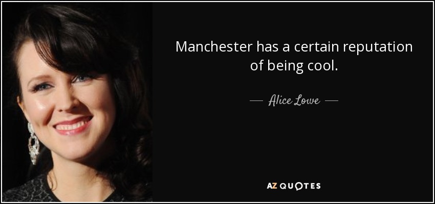 Manchester has a certain reputation of being cool. - Alice Lowe