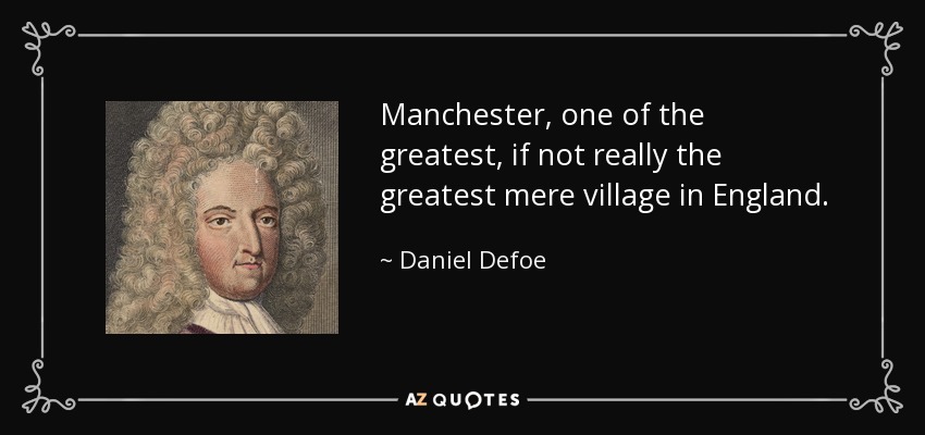 Manchester, one of the greatest, if not really the greatest mere village in England. - Daniel Defoe