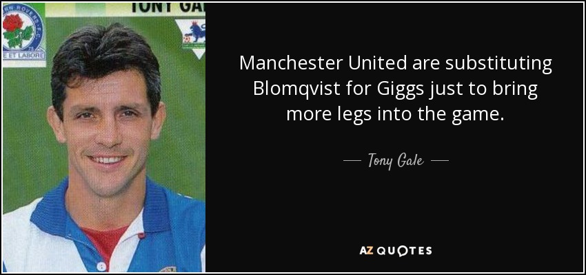 Manchester United are substituting Blomqvist for Giggs just to bring more legs into the game. - Tony Gale