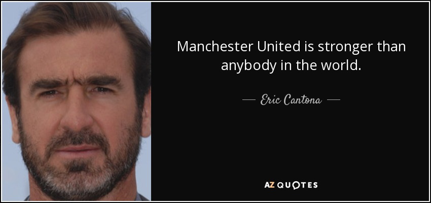 Manchester United is stronger than anybody in the world. - Eric Cantona