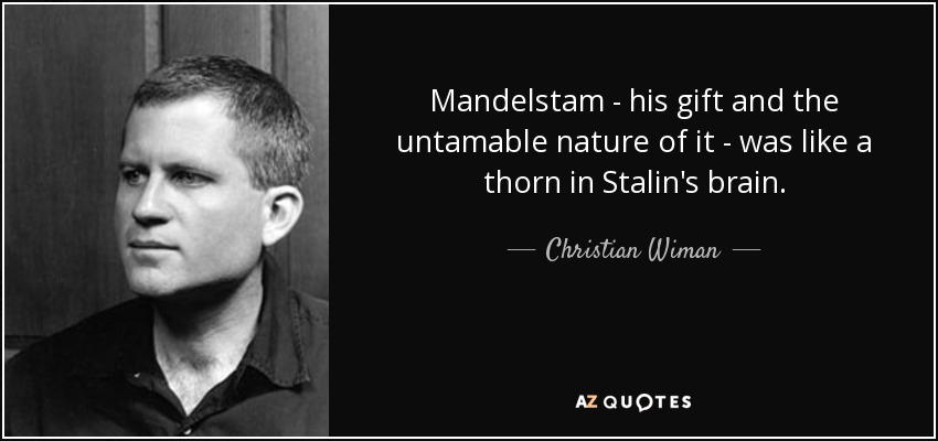 Mandelstam - his gift and the untamable nature of it - was like a thorn in Stalin's brain. - Christian Wiman