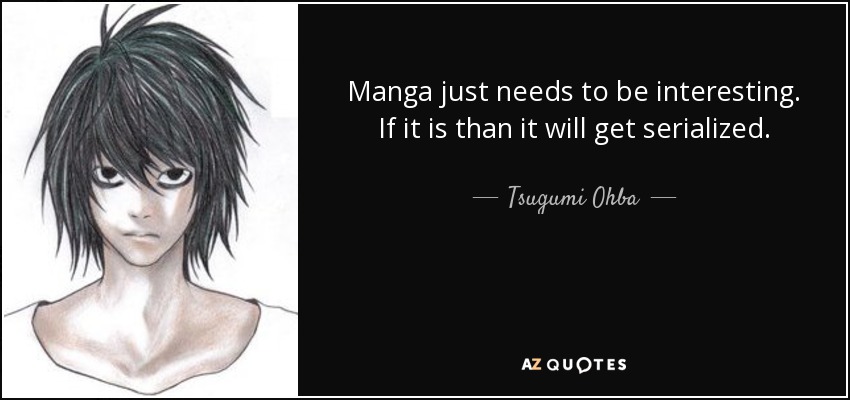 Manga just needs to be interesting. If it is than it will get serialized. - Tsugumi Ohba