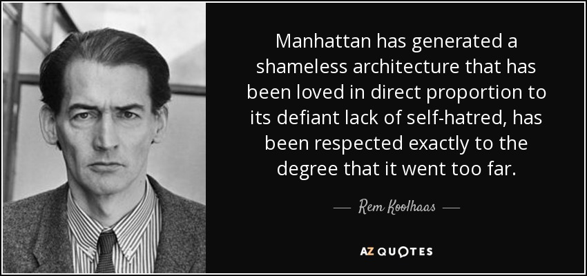 Manhattan has generated a shameless architecture that has been loved in direct proportion to its defiant lack of self-hatred, has been respected exactly to the degree that it went too far. - Rem Koolhaas