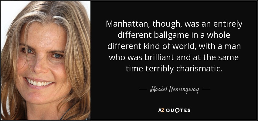 Manhattan, though, was an entirely different ballgame in a whole different kind of world, with a man who was brilliant and at the same time terribly charismatic. - Mariel Hemingway