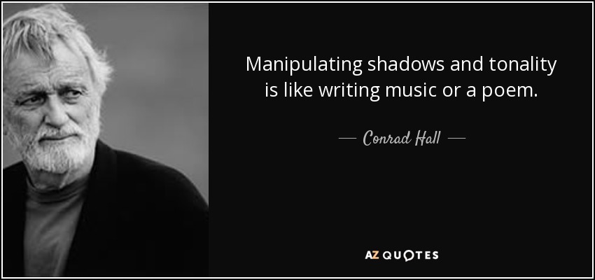 Manipulating shadows and tonality is like writing music or a poem. - Conrad Hall