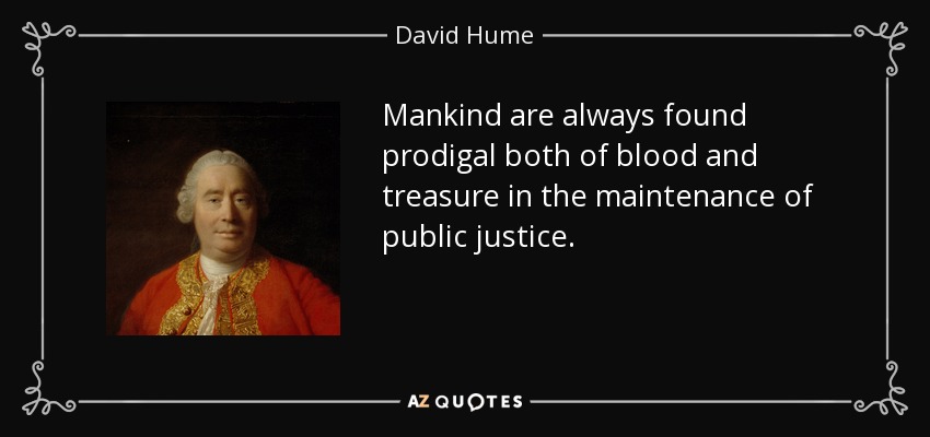 Mankind are always found prodigal both of blood and treasure in the maintenance of public justice. - David Hume