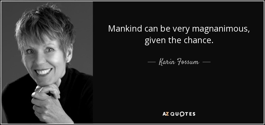 Mankind can be very magnanimous, given the chance. - Karin Fossum