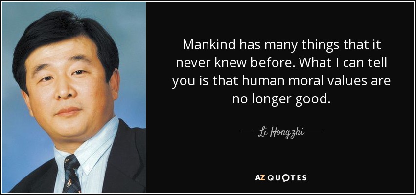 Mankind has many things that it never knew before. What I can tell you is that human moral values are no longer good. - Li Hongzhi