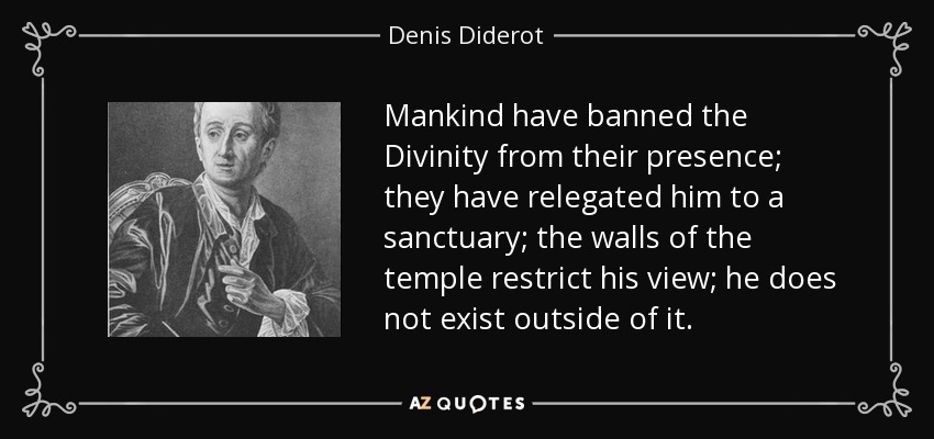 Mankind have banned the Divinity from their presence; they have relegated him to a sanctuary; the walls of the temple restrict his view; he does not exist outside of it. - Denis Diderot