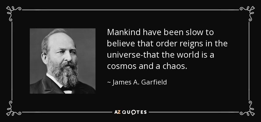 Mankind have been slow to believe that order reigns in the universe-that the world is a cosmos and a chaos. - James A. Garfield