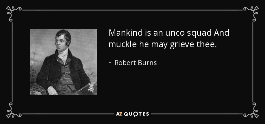 Mankind is an unco squad And muckle he may grieve thee. - Robert Burns