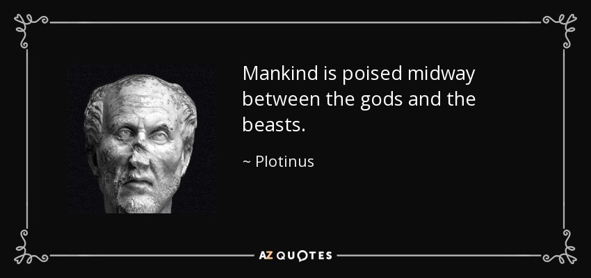 Mankind is poised midway between the gods and the beasts. - Plotinus