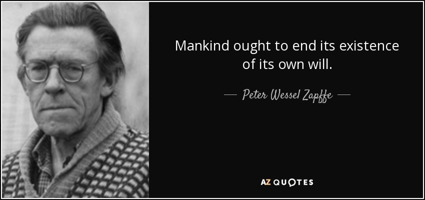 Mankind ought to end its existence of its own will. - Peter Wessel Zapffe