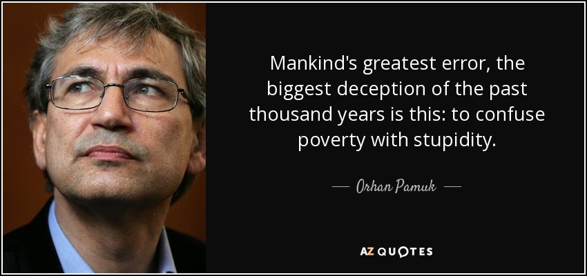 Mankind's greatest error, the biggest deception of the past thousand years is this: to confuse poverty with stupidity. - Orhan Pamuk